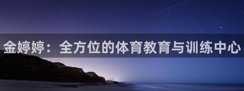 三亿体育网：金婷婷：全方位的体育教育与训练中心