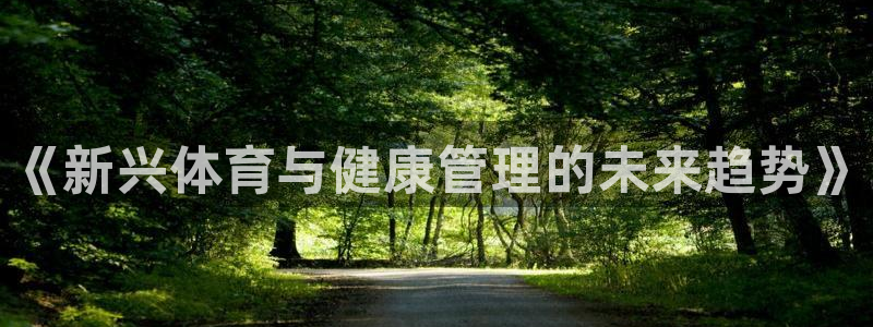三亿体育网页版：《新兴体育与健康管理的未来趋势》