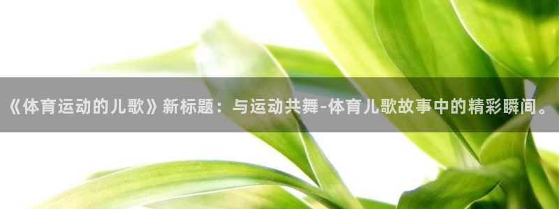 三亿体育登录：《体育运动的儿歌》新标题：与运动共舞-体育儿歌故事中的精彩瞬间。