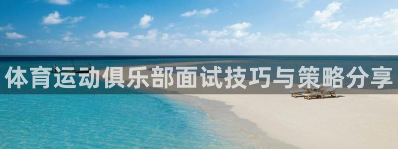 三亿体育网页版：体育运动俱乐部面试技巧与策略分享