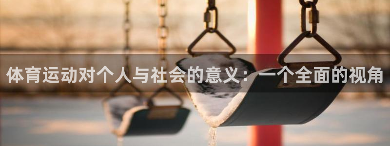 三亿体育网页版：体育运动对个人与社会的意义：一个全面的视角