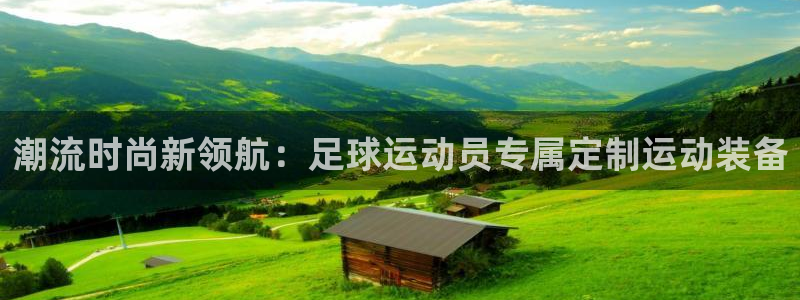 三亿体育网页版：潮流时尚新领航：足球运动员专属定制运动装备